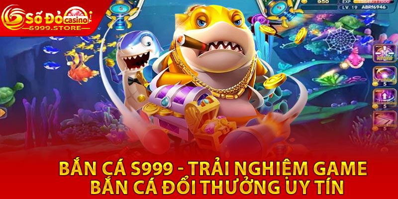 Bắn Cá S999 - Trải Nghiệm Game Bắn Cá Đổi Thưởng Uy Tín