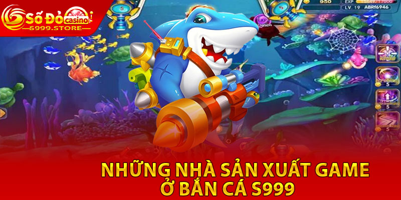 Nhung nha san xuat game o ban ca S999