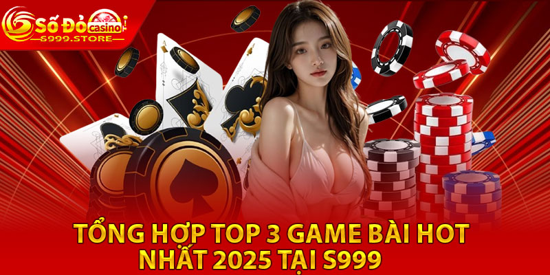 Tong hop top 3 game bai hot nhat 2025 tai S999