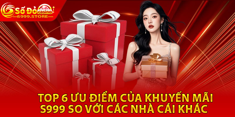 Top 6 ưu điểm của khuyến mãi S999 so với các nhà cái khác