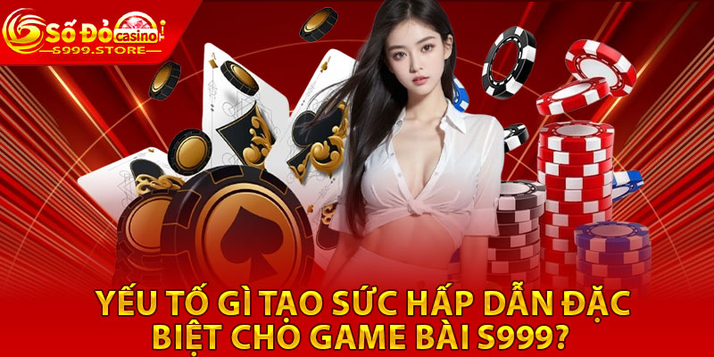 Yếu tố gì tạo sức hấp dẫn đặc biệt cho game bài S999?