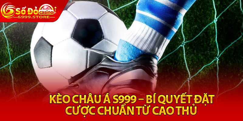 Kèo Châu Á S999 – Bí Quyết Đặt Cược Chuẩn Từ Cao Thủ