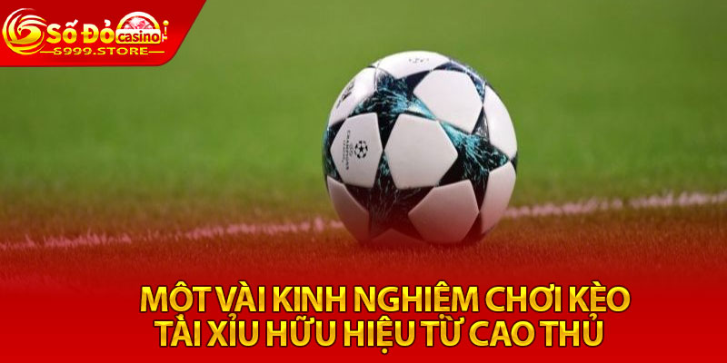 Một vài kinh nghiệm chơi kèo tài xỉu hữu hiệu từ cao thủ